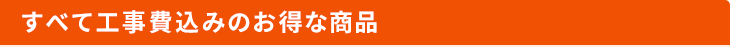 すべて工事費込みのお得な商品